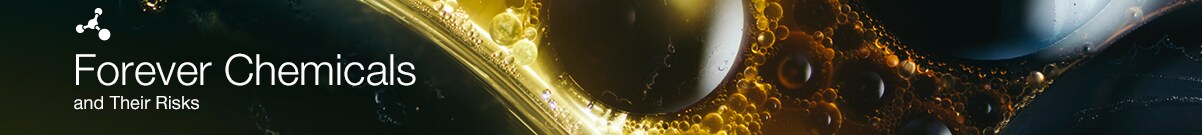 Forever Chemicals and Their Risks Forever Chemicals and Their Risks